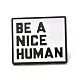 Be A Nice Human Enamel Pin JEWB-C009-40-1